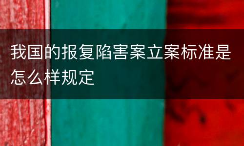 我国的报复陷害案立案标准是怎么样规定
