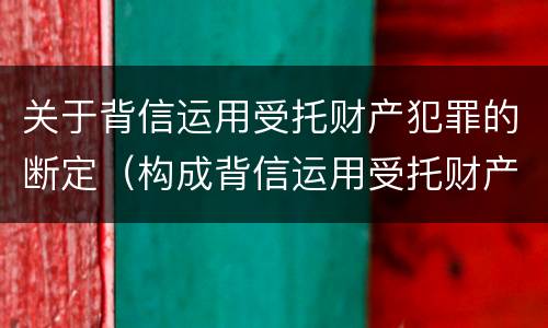 关于背信运用受托财产犯罪的断定（构成背信运用受托财产罪的立案标准是）
