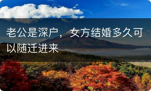 老公是深户，女方结婚多久可以随迁进来