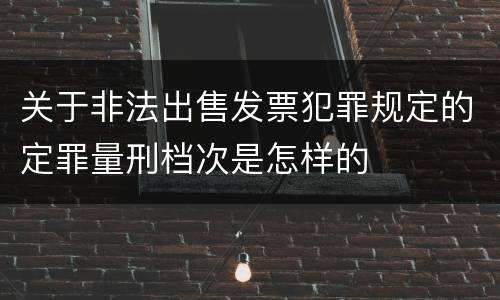 关于非法出售发票犯罪规定的定罪量刑档次是怎样的