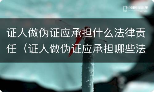 证人做伪证应承担什么法律责任（证人做伪证应承担哪些法律责任）