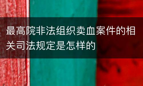 最高院非法组织卖血案件的相关司法规定是怎样的