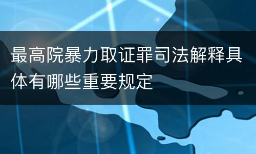 最高院暴力取证罪司法解释具体有哪些重要规定