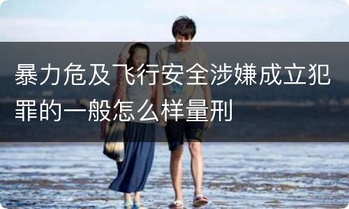 暴力危及飞行安全涉嫌成立犯罪的一般怎么样量刑