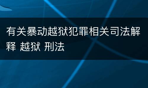 有关暴动越狱犯罪相关司法解释 越狱 刑法