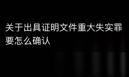 关于出具证明文件重大失实罪要怎么确认