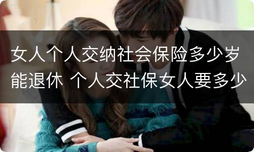 女人个人交纳社会保险多少岁能退休 个人交社保女人要多少岁领养老金