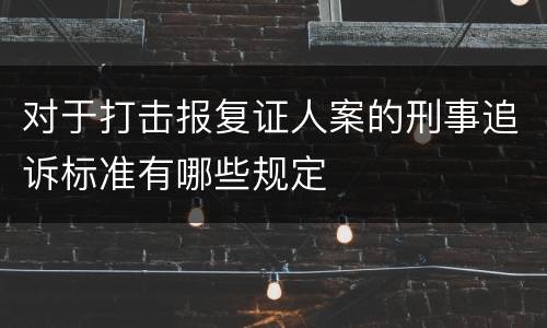 对于打击报复证人案的刑事追诉标准有哪些规定