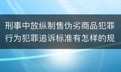 刑事中放纵制售伪劣商品犯罪行为犯罪追诉标准有怎样的规定