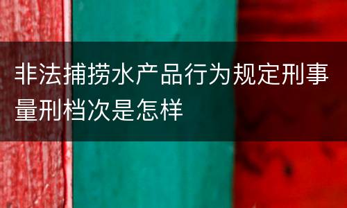 非法捕捞水产品行为规定刑事量刑档次是怎样