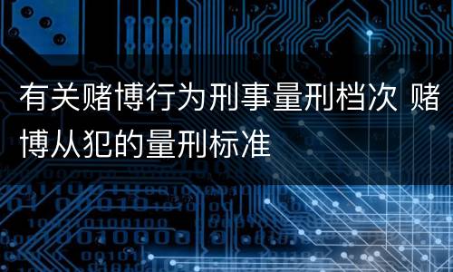 有关赌博行为刑事量刑档次 赌博从犯的量刑标准