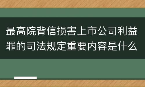 最高院背信损害上市公司利益罪的司法规定重要内容是什么