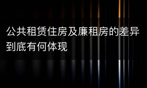公共租赁住房及廉租房的差异到底有何体现