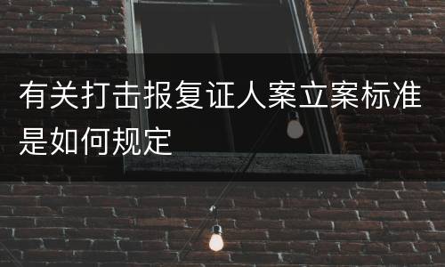 有关打击报复证人案立案标准是如何规定