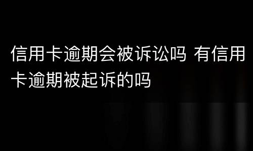 信用卡逾期会被诉讼吗 有信用卡逾期被起诉的吗