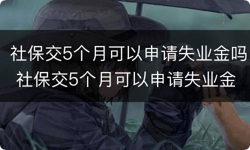 社保交5个月可以申请失业金吗 社保交5个月可以申请失业金吗
