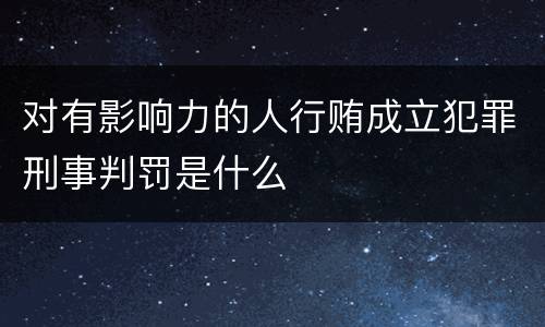 对有影响力的人行贿成立犯罪刑事判罚是什么