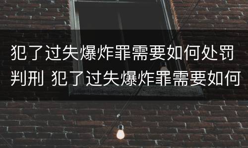 犯了过失爆炸罪需要如何处罚判刑 犯了过失爆炸罪需要如何处罚判刑几年