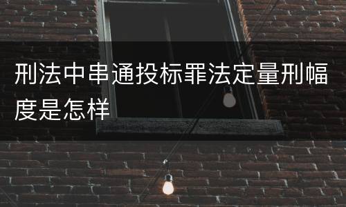 刑法中串通投标罪法定量刑幅度是怎样