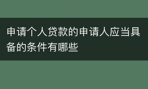 申请个人贷款的申请人应当具备的条件有哪些