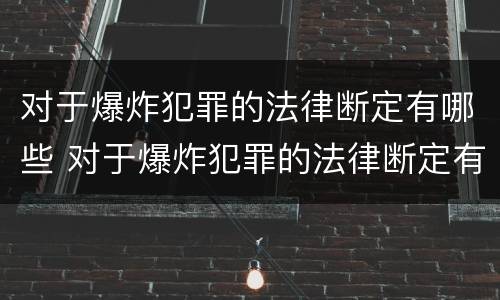 对于爆炸犯罪的法律断定有哪些 对于爆炸犯罪的法律断定有哪些内容