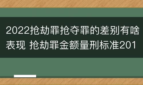 2022抢劫罪抢夺罪的差别有啥表现 抢劫罪金额量刑标准2019