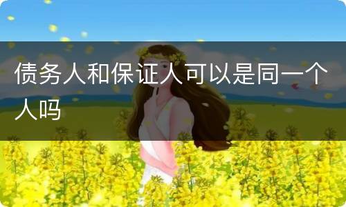 债务人和保证人可以是同一个人吗