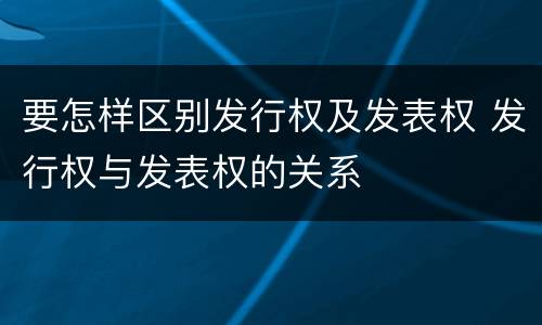 要怎样区别发行权及发表权 发行权与发表权的关系