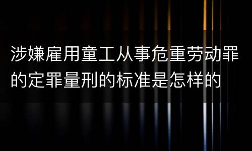 涉嫌雇用童工从事危重劳动罪的定罪量刑的标准是怎样的