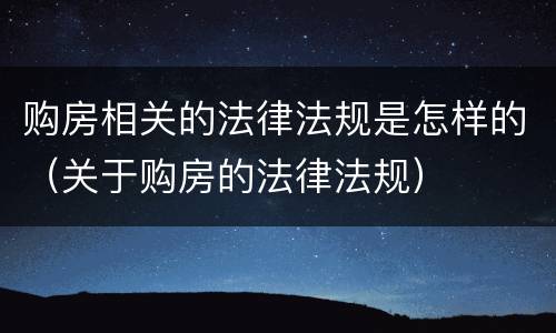 购房相关的法律法规是怎样的（关于购房的法律法规）