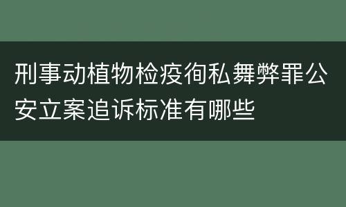 刑事动植物检疫徇私舞弊罪公安立案追诉标准有哪些