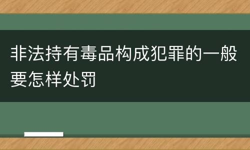 非法持有毒品构成犯罪的一般要怎样处罚