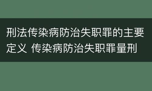 刑法传染病防治失职罪的主要定义 传染病防治失职罪量刑