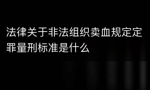 法律关于非法组织卖血规定定罪量刑标准是什么