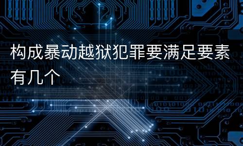 构成暴动越狱犯罪要满足要素有几个
