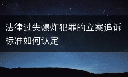 法律过失爆炸犯罪的立案追诉标准如何认定