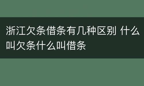 浙江欠条借条有几种区别 什么叫欠条什么叫借条