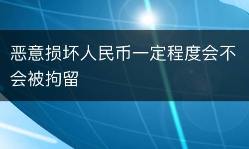 恶意损坏人民币一定程度会不会被拘留