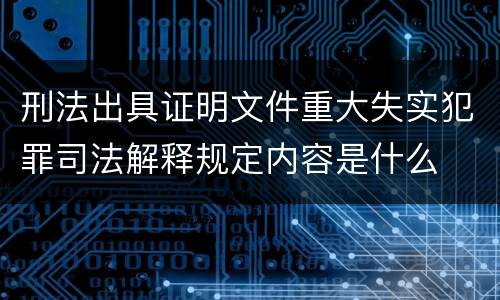 刑法出具证明文件重大失实犯罪司法解释规定内容是什么