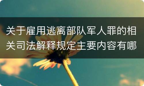关于雇用逃离部队军人罪的相关司法解释规定主要内容有哪些