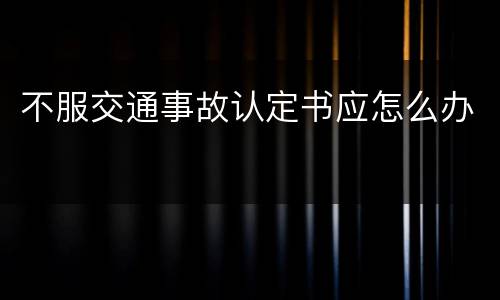不服交通事故认定书应怎么办