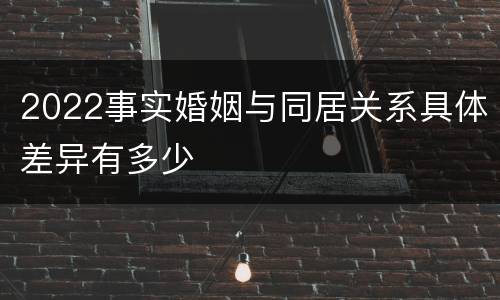 2022事实婚姻与同居关系具体差异有多少