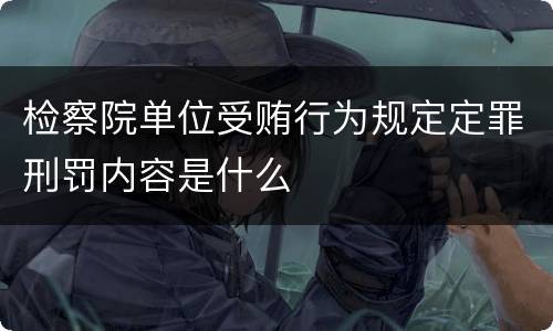 检察院单位受贿行为规定定罪刑罚内容是什么