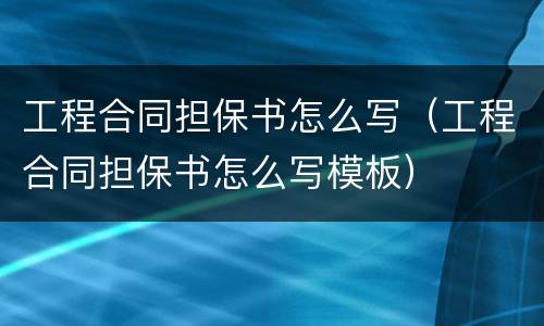 工程合同担保书怎么写（工程合同担保书怎么写模板）
