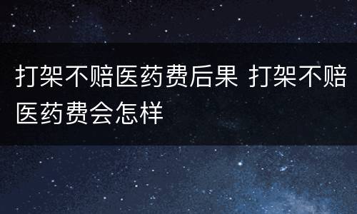 打架不赔医药费后果 打架不赔医药费会怎样