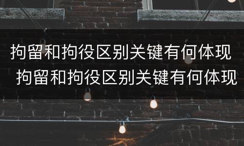 拘留和拘役区别关键有何体现 拘留和拘役区别关键有何体现呢