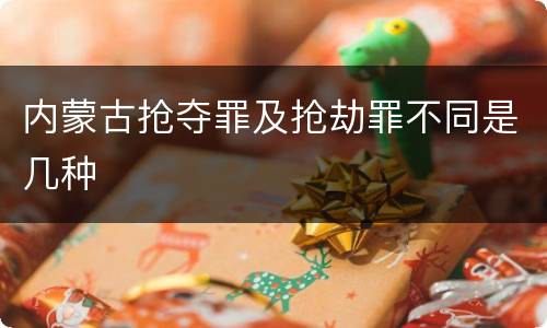 内蒙古抢夺罪及抢劫罪不同是几种