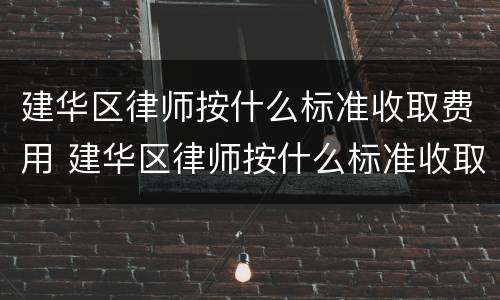 建华区律师按什么标准收取费用 建华区律师按什么标准收取费用呢