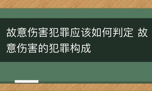 故意伤害犯罪应该如何判定 故意伤害的犯罪构成
