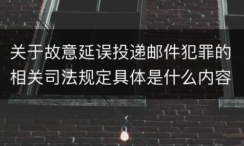 关于故意延误投递邮件犯罪的相关司法规定具体是什么内容